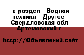  в раздел : Водная техника » Другое . Свердловская обл.,Артемовский г.